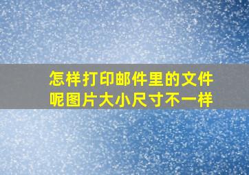 怎样打印邮件里的文件呢图片大小尺寸不一样