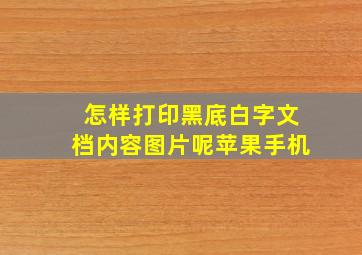 怎样打印黑底白字文档内容图片呢苹果手机