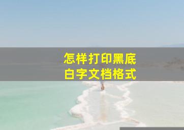 怎样打印黑底白字文档格式