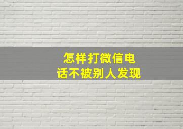 怎样打微信电话不被别人发现