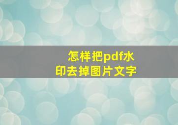 怎样把pdf水印去掉图片文字