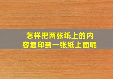 怎样把两张纸上的内容复印到一张纸上面呢