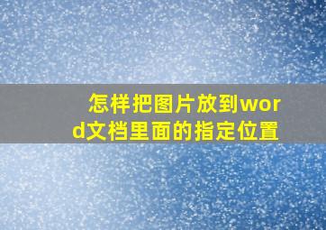 怎样把图片放到word文档里面的指定位置