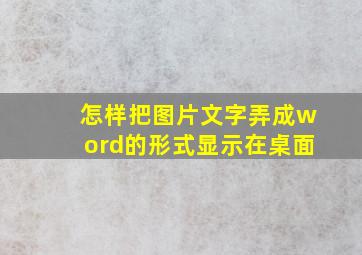 怎样把图片文字弄成word的形式显示在桌面