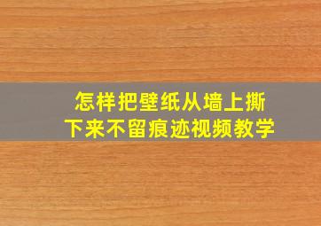 怎样把壁纸从墙上撕下来不留痕迹视频教学