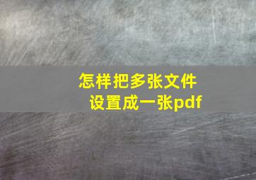 怎样把多张文件设置成一张pdf