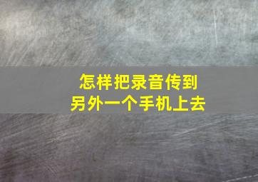 怎样把录音传到另外一个手机上去