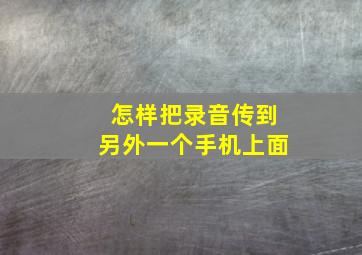 怎样把录音传到另外一个手机上面