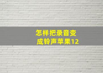 怎样把录音变成铃声苹果12