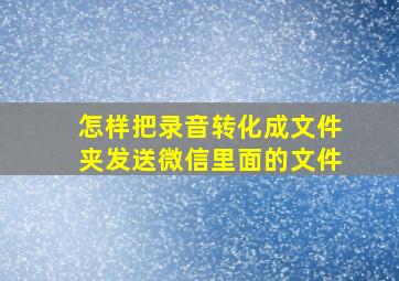 怎样把录音转化成文件夹发送微信里面的文件