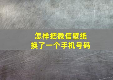 怎样把微信壁纸换了一个手机号码