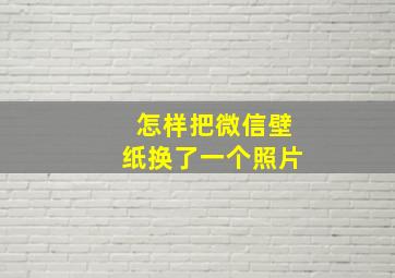 怎样把微信壁纸换了一个照片