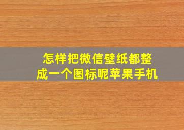 怎样把微信壁纸都整成一个图标呢苹果手机