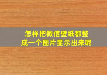 怎样把微信壁纸都整成一个图片显示出来呢