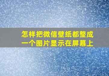 怎样把微信壁纸都整成一个图片显示在屏幕上