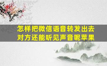 怎样把微信语音转发出去对方还能听见声音呢苹果