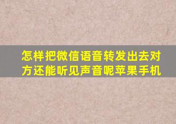 怎样把微信语音转发出去对方还能听见声音呢苹果手机