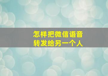 怎样把微信语音转发给另一个人