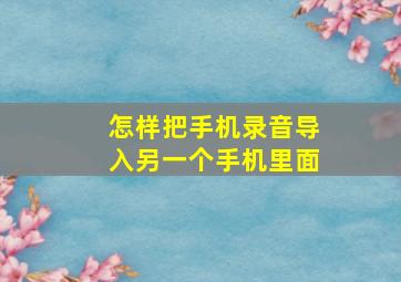 怎样把手机录音导入另一个手机里面