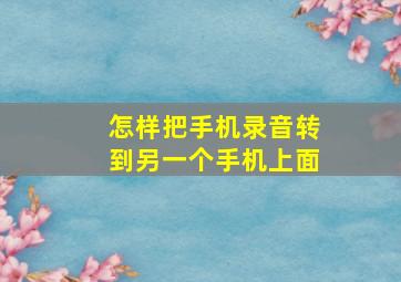 怎样把手机录音转到另一个手机上面