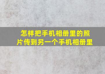 怎样把手机相册里的照片传到另一个手机相册里