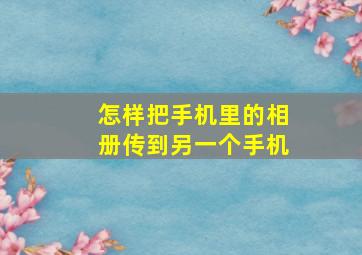 怎样把手机里的相册传到另一个手机