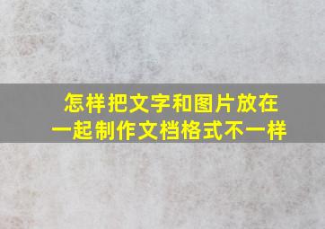 怎样把文字和图片放在一起制作文档格式不一样