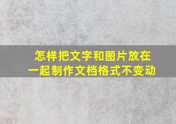 怎样把文字和图片放在一起制作文档格式不变动