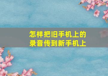 怎样把旧手机上的录音传到新手机上