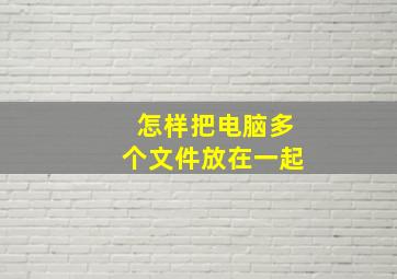 怎样把电脑多个文件放在一起