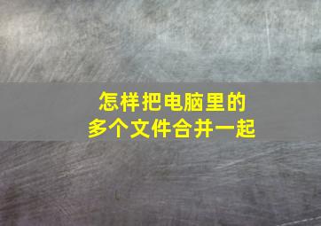 怎样把电脑里的多个文件合并一起