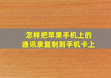 怎样把苹果手机上的通讯录复制到手机卡上