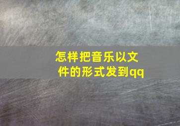 怎样把音乐以文件的形式发到qq