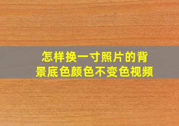 怎样换一寸照片的背景底色颜色不变色视频