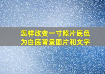 怎样改变一寸照片底色为白底背景图片和文字