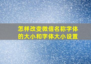 怎样改变微信名称字体的大小和字体大小设置