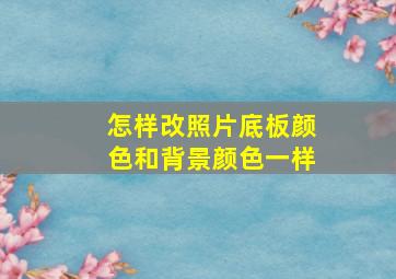 怎样改照片底板颜色和背景颜色一样