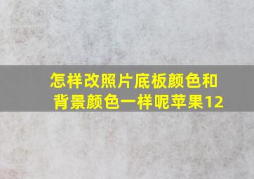 怎样改照片底板颜色和背景颜色一样呢苹果12