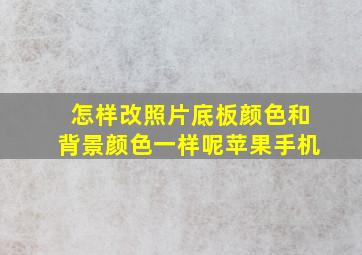 怎样改照片底板颜色和背景颜色一样呢苹果手机