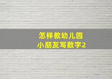 怎样教幼儿园小朋友写数字2