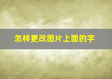 怎样更改图片上面的字