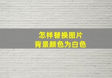 怎样替换图片背景颜色为白色