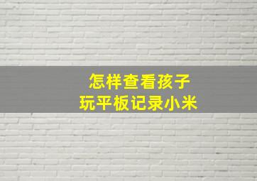 怎样查看孩子玩平板记录小米