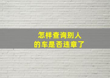 怎样查询别人的车是否违章了