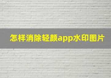 怎样消除轻颜app水印图片