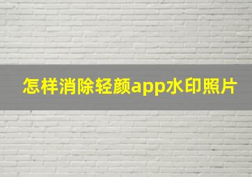 怎样消除轻颜app水印照片