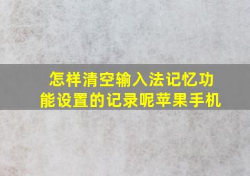 怎样清空输入法记忆功能设置的记录呢苹果手机