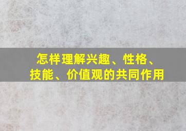 怎样理解兴趣、性格、技能、价值观的共同作用