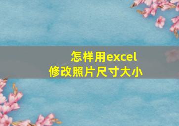 怎样用excel修改照片尺寸大小