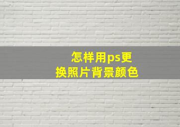 怎样用ps更换照片背景颜色